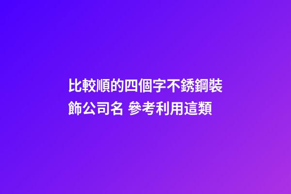 比較順的四個字不銹鋼裝飾公司名 參考利用這類-第1張-公司起名-玄機派